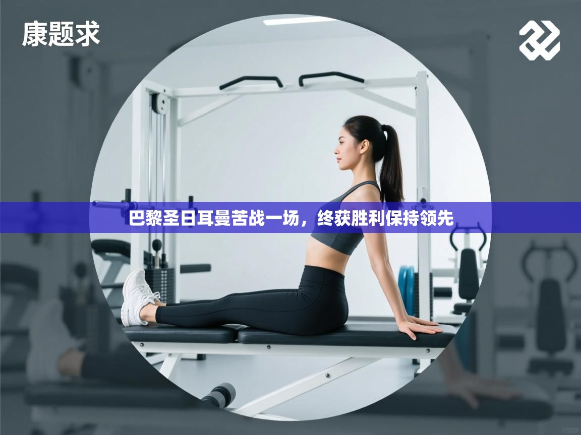 巴黎圣日耳曼苦战一场，终获胜利保持领先  第2张