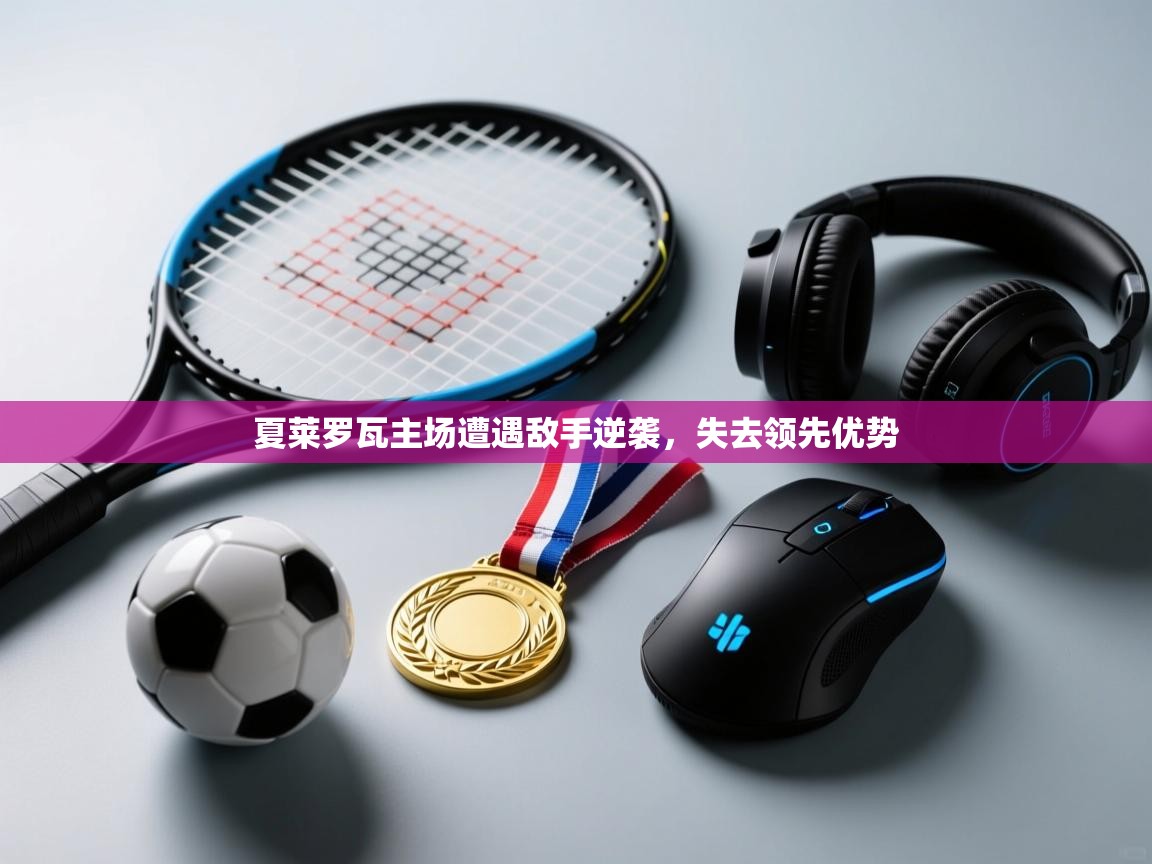 夏莱罗瓦主场遭遇敌手逆袭，失去领先优势  第2张