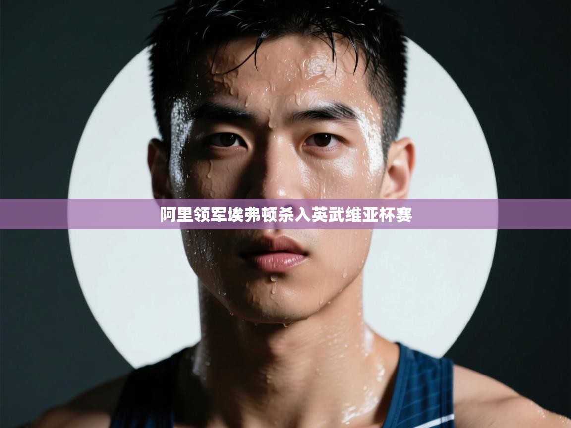 阿里领军埃弗顿杀入英武维亚杯赛  第2张