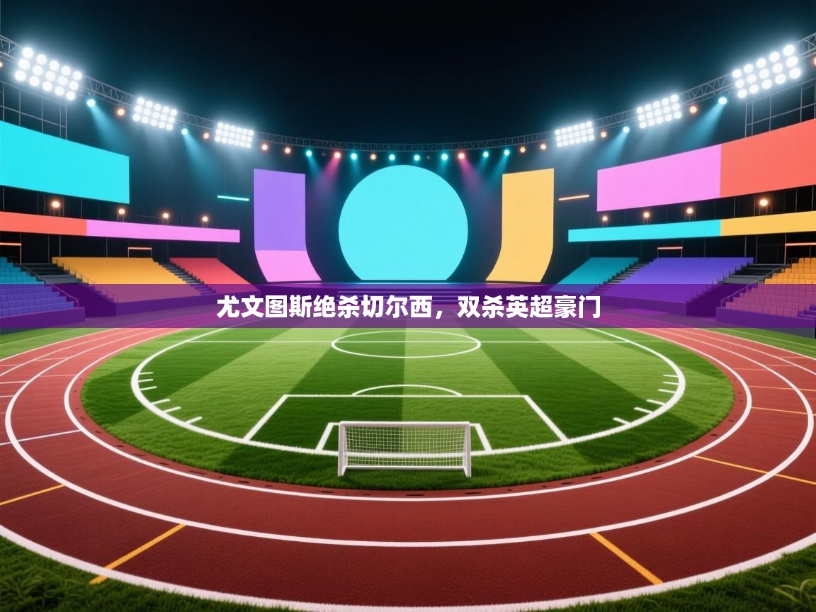 尤文图斯绝杀切尔西，双杀英超豪门  第2张