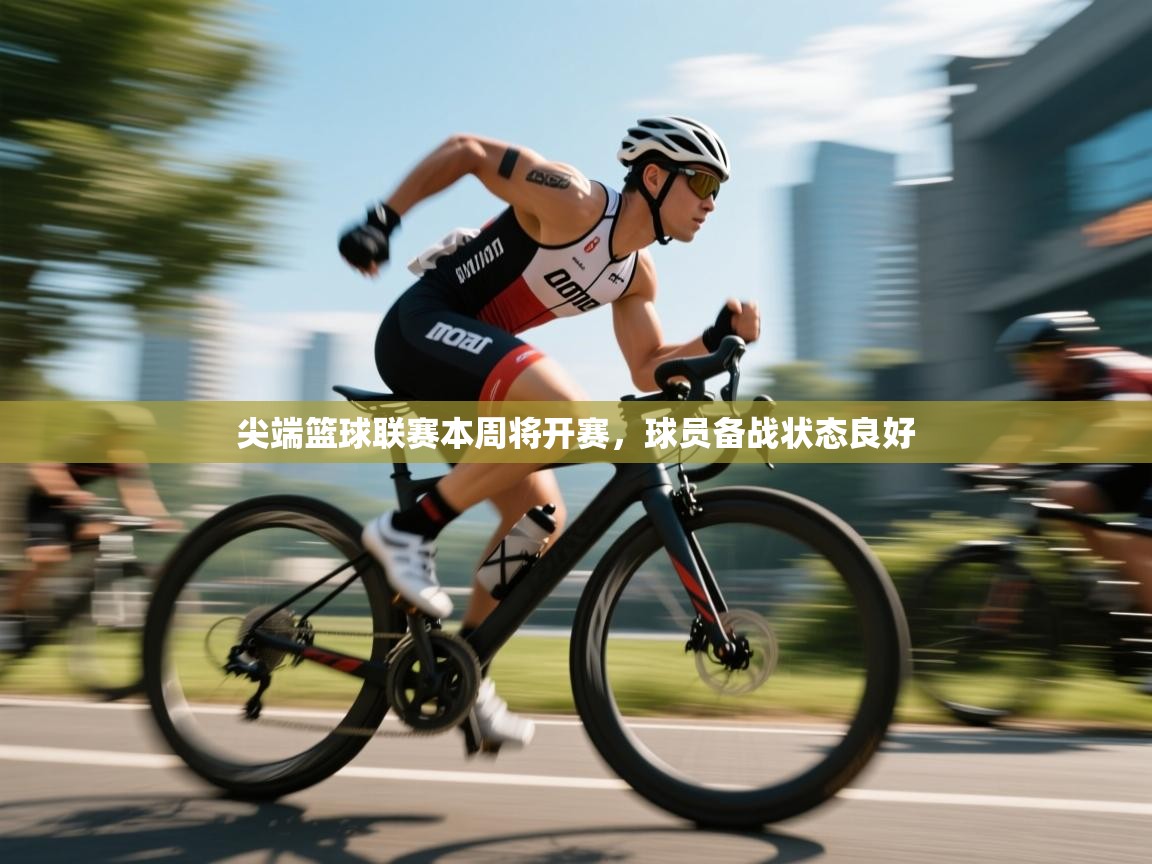 尖端篮球联赛本周将开赛,球员备战状态良好 第1张