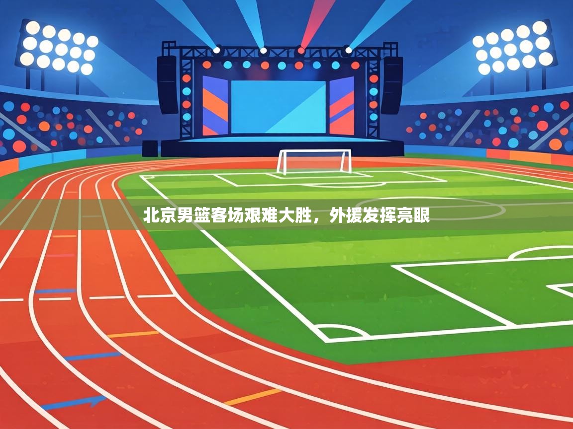 北京男篮客场艰难大胜,外援发挥亮眼 第2张