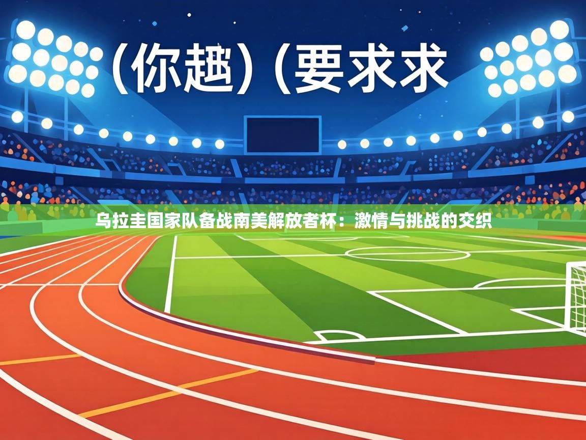 乌拉圭国家队备战南美解放者杯:激情与挑战的交织 第1张